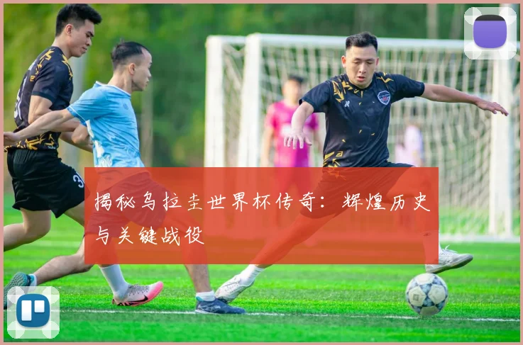 揭秘乌拉圭世界杯传奇：辉煌历史与关键战役