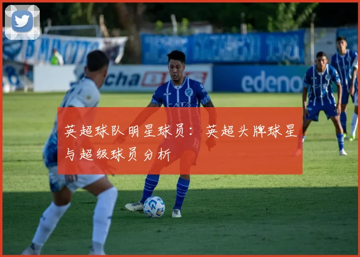 英超球队明星球员：英超头牌球星与超级球员分析