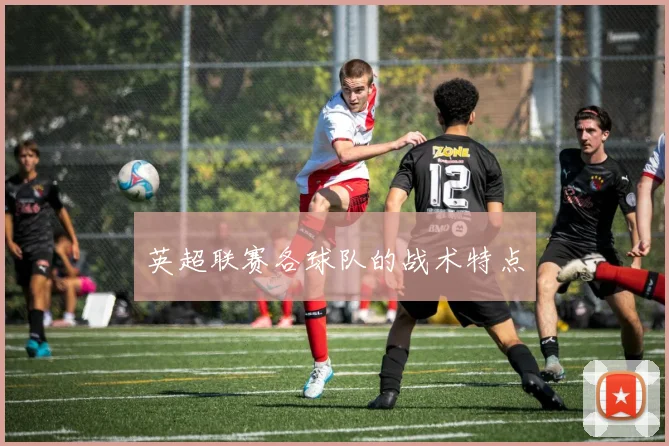 英超联赛各球队的战术特点